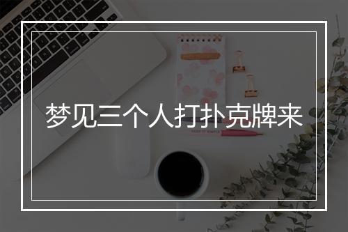 梦见三个人打扑克牌来