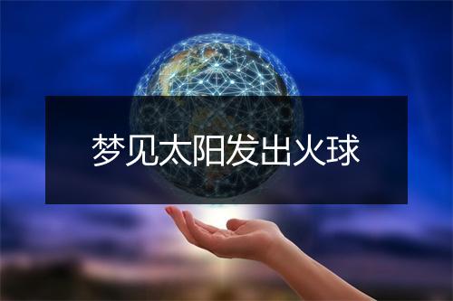 梦见太阳发出火球