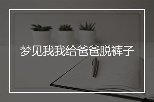 梦见我我给爸爸脱裤子