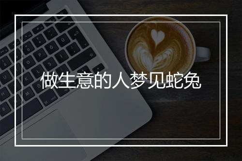 做生意的人梦见蛇兔