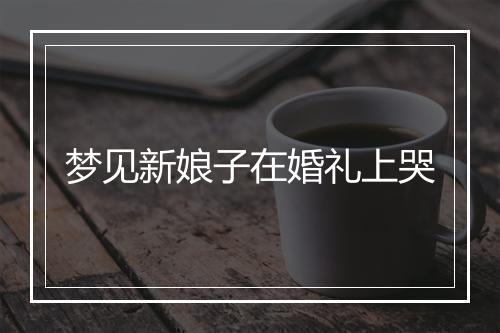 梦见新娘子在婚礼上哭