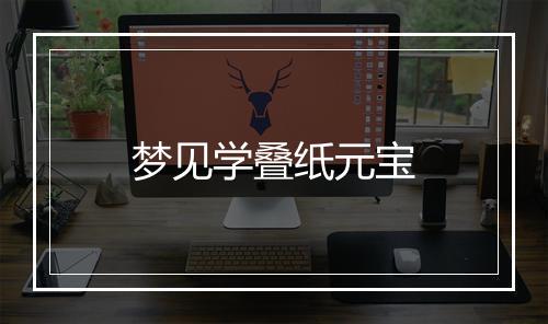 梦见学叠纸元宝