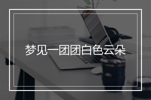 梦见一团团白色云朵