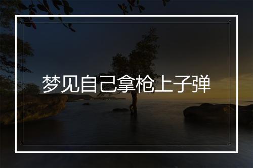 梦见自己拿枪上子弹