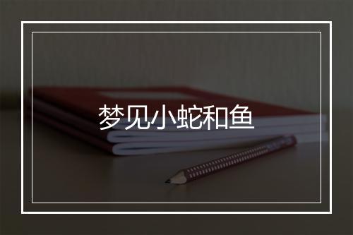 梦见小蛇和鱼