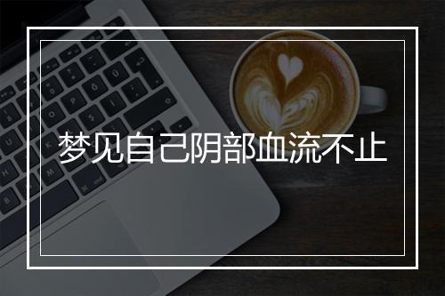 梦见自己阴部血流不止