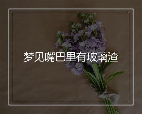 梦见嘴巴里有玻璃渣