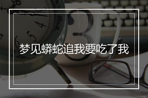 梦见蟒蛇追我要吃了我