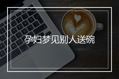 孕妇梦见别人送碗