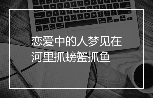 恋爱中的人梦见在河里抓螃蟹抓鱼