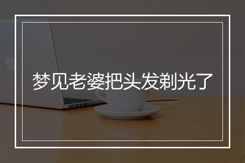 梦见老婆把头发剃光了