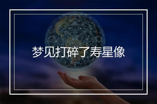 梦见打碎了寿星像