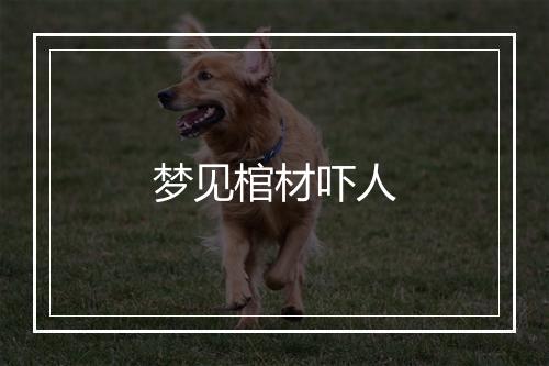 梦见棺材吓人