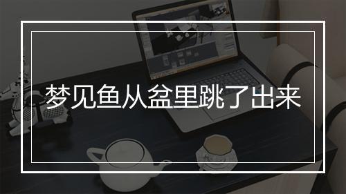 梦见鱼从盆里跳了出来