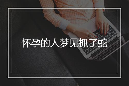 怀孕的人梦见抓了蛇