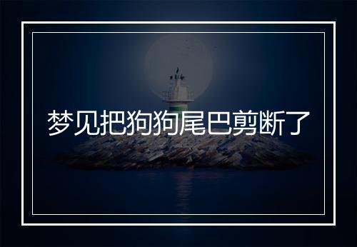 梦见把狗狗尾巴剪断了