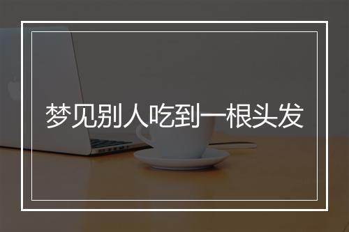 梦见别人吃到一根头发