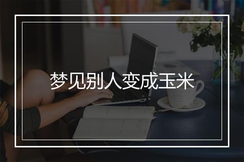 梦见别人变成玉米