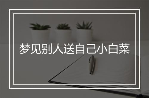 梦见别人送自己小白菜