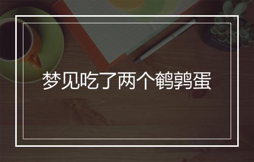 梦见吃了两个鹌鹑蛋