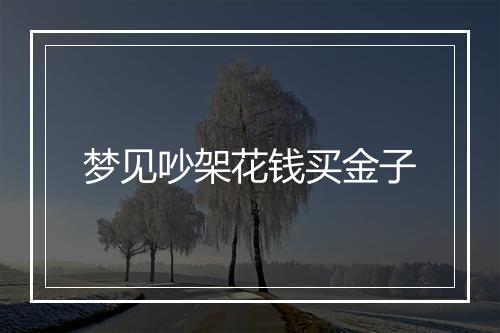 梦见吵架花钱买金子