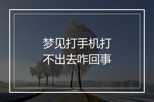 梦见打手机打不出去咋回事