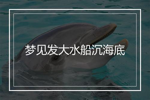 梦见发大水船沉海底