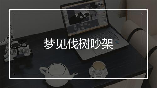 梦见伐树吵架