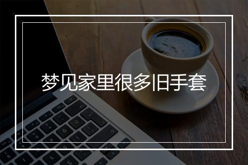 梦见家里很多旧手套