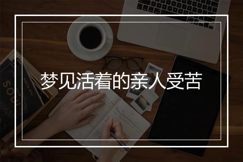 梦见活着的亲人受苦