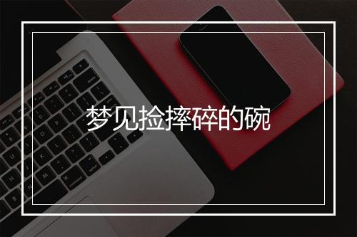 梦见捡摔碎的碗