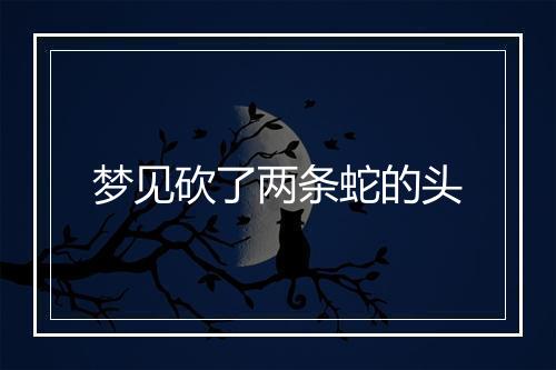 梦见砍了两条蛇的头