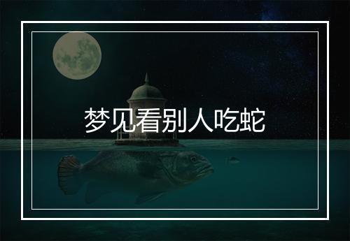 梦见看别人吃蛇