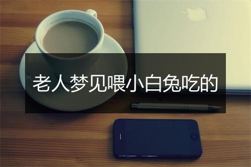 老人梦见喂小白兔吃的