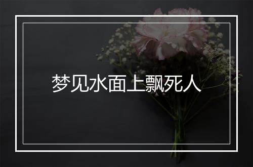 梦见水面上飘死人