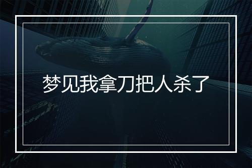 梦见我拿刀把人杀了