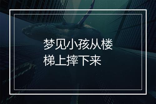 梦见小孩从楼梯上摔下来