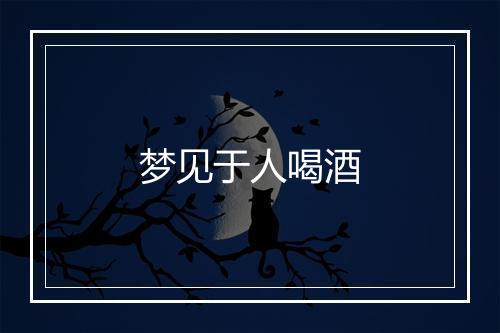 梦见于人喝酒