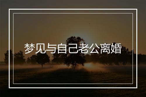 梦见与自己老公离婚