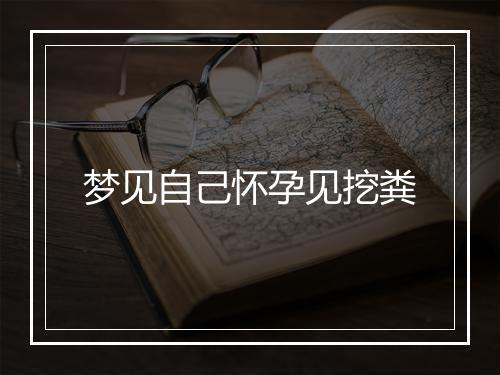 梦见自己怀孕见挖粪