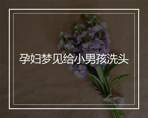 孕妇梦见给小男孩洗头