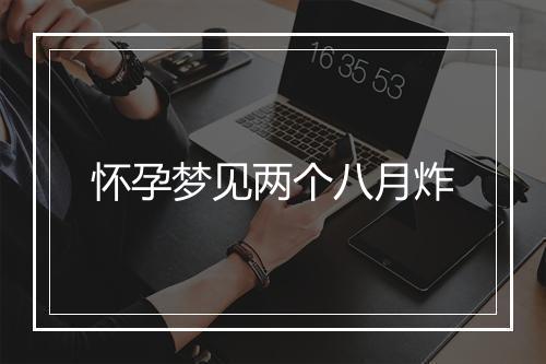 怀孕梦见两个八月炸