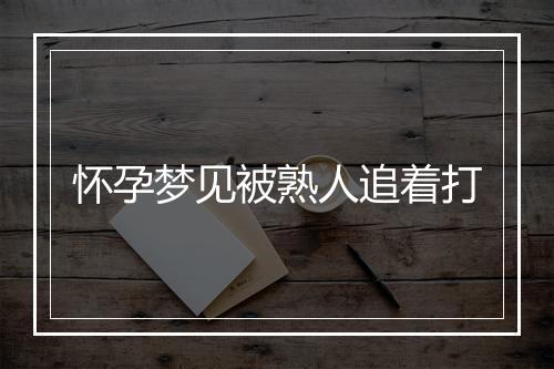 怀孕梦见被熟人追着打