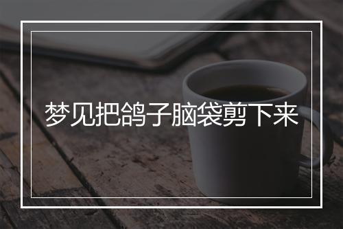 梦见把鸽子脑袋剪下来