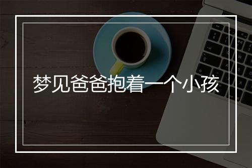 梦见爸爸抱着一个小孩