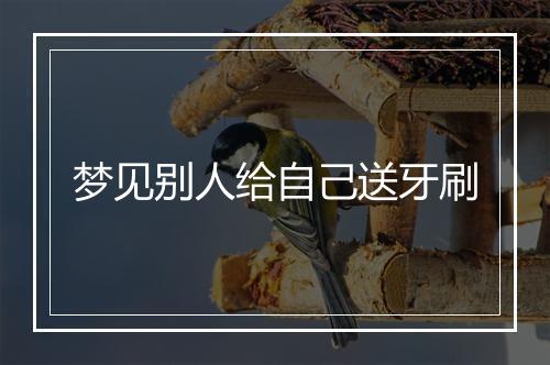 梦见别人给自己送牙刷