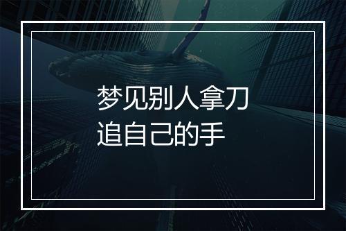 梦见别人拿刀追自己的手