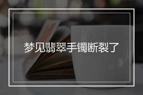 梦见翡翠手镯断裂了