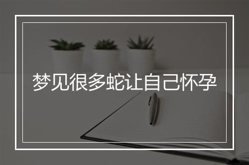 梦见很多蛇让自己怀孕