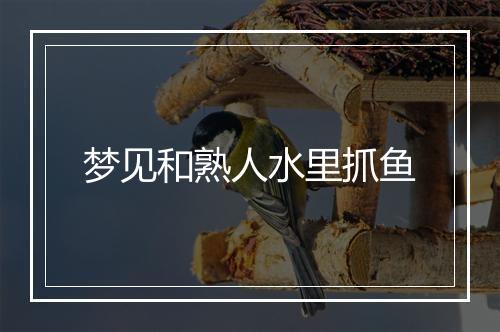 梦见和熟人水里抓鱼